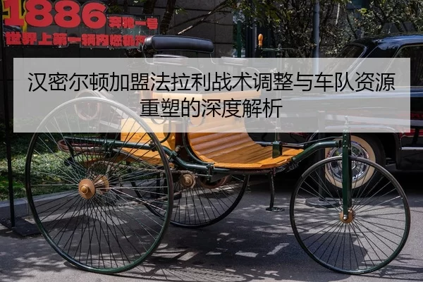 汉密尔顿加盟法拉利战术调整与车队资源重塑的深度解析