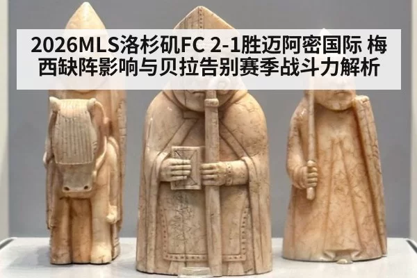 2026MLS洛杉矶FC 2-1胜迈阿密国际 梅西缺阵影响与贝拉告别赛季战斗力解析