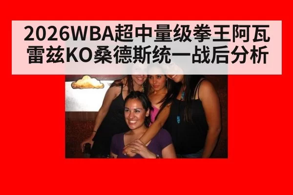 2026WBA超中量级拳王阿瓦雷兹KO桑德斯统一战后分析