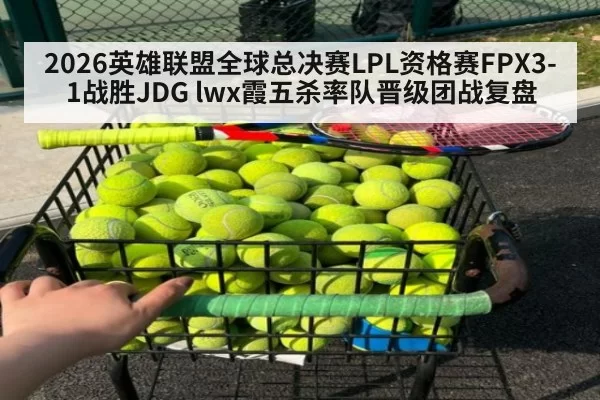 2026英雄联盟全球总决赛LPL资格赛FPX3-1战胜JDG lwx霞五杀率队晋级团战复盘