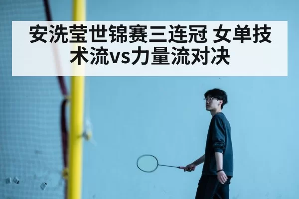 安洗莹世锦赛三连冠 女单技术流vs力量流对决（jiuyou）