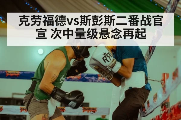 克劳福德vs斯彭斯二番战官宣 次中量级悬念再起（jiuyou）