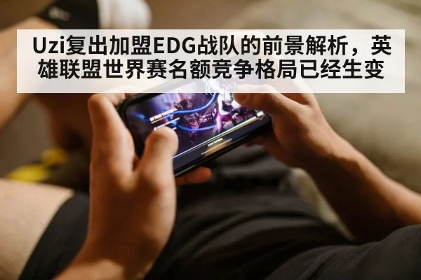 Uzi复出加盟EDG战队的前景解析，英雄联盟世界赛名额竞争格局已经生变（jiuyou）