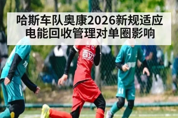 哈斯车队奥康2026新规适应 电能回收管理对单圈影响 - jiuyou