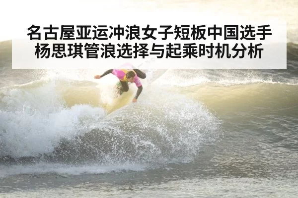 名古屋亚运冲浪女子短板中国选手杨思琪管浪选择与起乘时机分析（jiuyou）